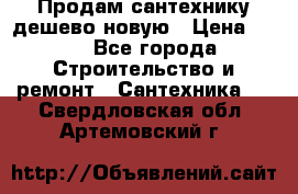 Продам сантехнику дешево новую › Цена ­ 20 - Все города Строительство и ремонт » Сантехника   . Свердловская обл.,Артемовский г.